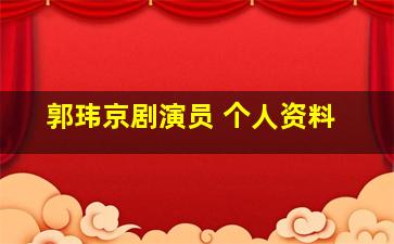 郭玮京剧演员 个人资料